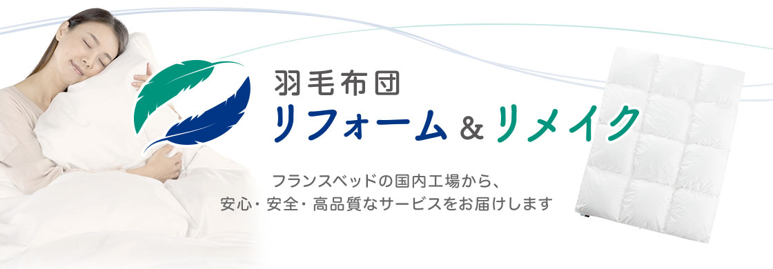 羽毛布団リフォーム＆リメイク　フランスベッドの国内工場から、安心・安全・高品質なサービスをお届けします