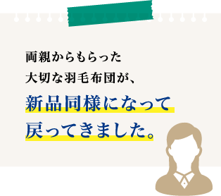 両親からもらった大切な羽毛布団が、新品同様になって戻ってきました。