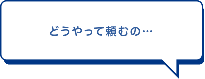 どうやって頼むの…