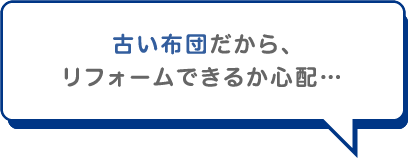 古い布団だから、リフォームできるか心配…