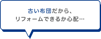 古い布団だから、リフォームできるか心配…