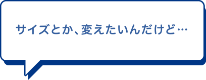 サイズとか、変えたいんだけど…