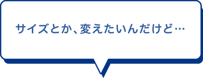 サイズとか、変えたいんだけど…