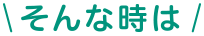 そんな時は