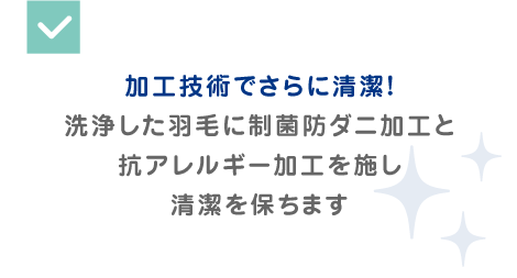 加工技術でさらに清潔！洗浄した羽毛に制菌防ダニ加工と抗アレルギー加工を施し、清潔を保ちます